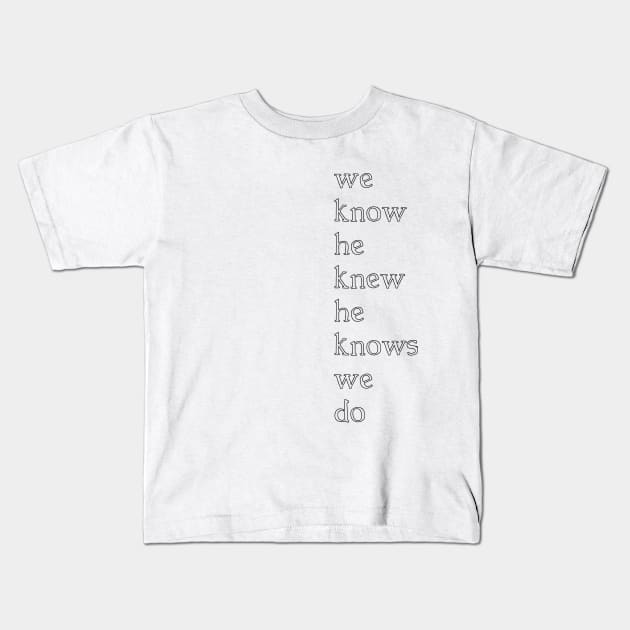 we know he knew he knows we do Kids T-Shirt by wiggygirl